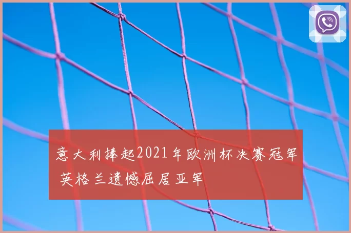 意大利捧起2021年欧洲杯决赛冠军 英格兰遗憾屈居亚军