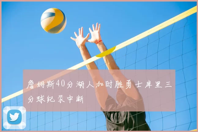 詹姆斯40分湖人加时胜勇士库里三分球纪录中断