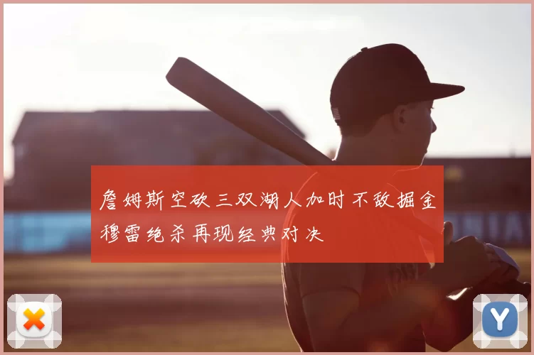 詹姆斯空砍三双湖人加时不敌掘金穆雷绝杀再现经典对决
