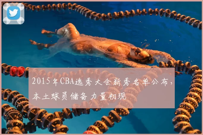 2015年CBA选秀大会新秀名单公布，本土球员储备力量初现