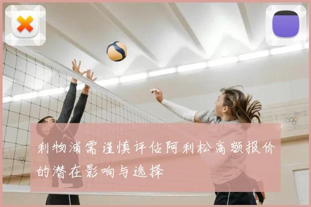 利物浦需谨慎评估阿利松高额报价的潜在影响与选择