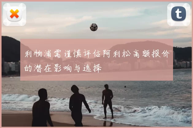 利物浦需谨慎评估阿利松高额报价的潜在影响与选择