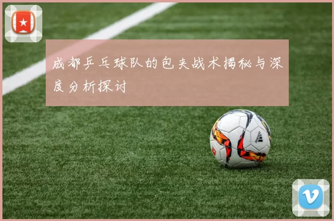 成都乒乓球队的包夹战术揭秘与深度分析探讨