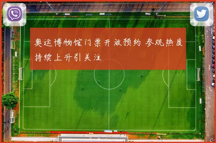 奥运博物馆门票开放预约 参观热度持续上升引关注