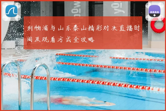 利物浦与山东泰山精彩对决直播时间及观看方式全攻略