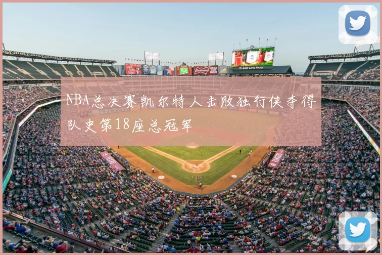 NBA总决赛凯尔特人击败独行侠夺得队史第18座总冠军