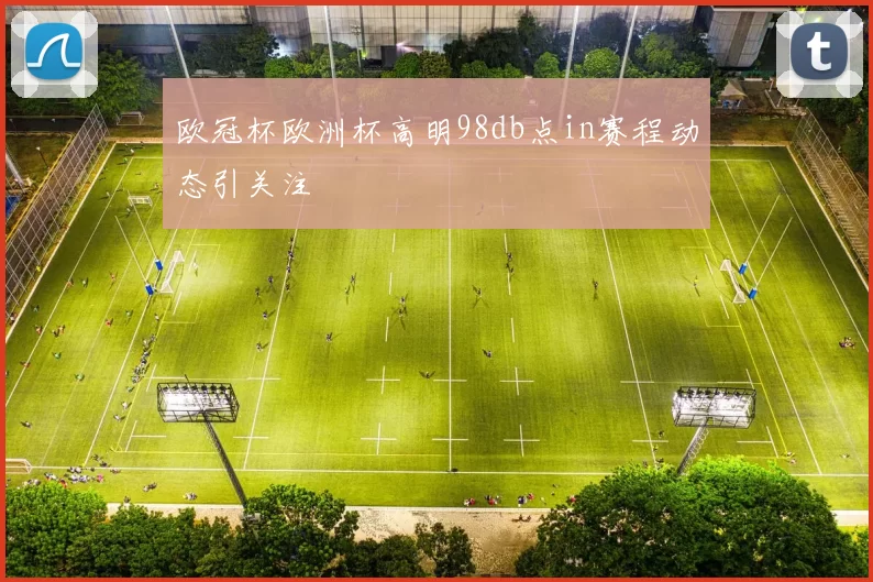 欧冠杯欧洲杯高明98db点in赛程动态引关注