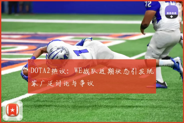 DOTA2热议：WE战队近期状态引发玩家广泛讨论与争议