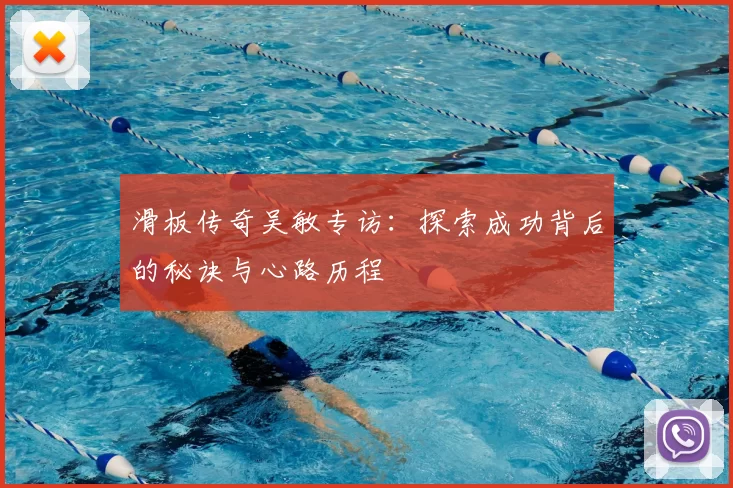 滑板传奇吴敏专访：探索成功背后的秘诀与心路历程