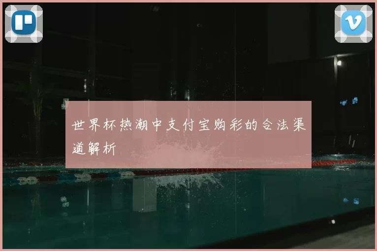 世界杯热潮中支付宝购彩的合法渠道解析