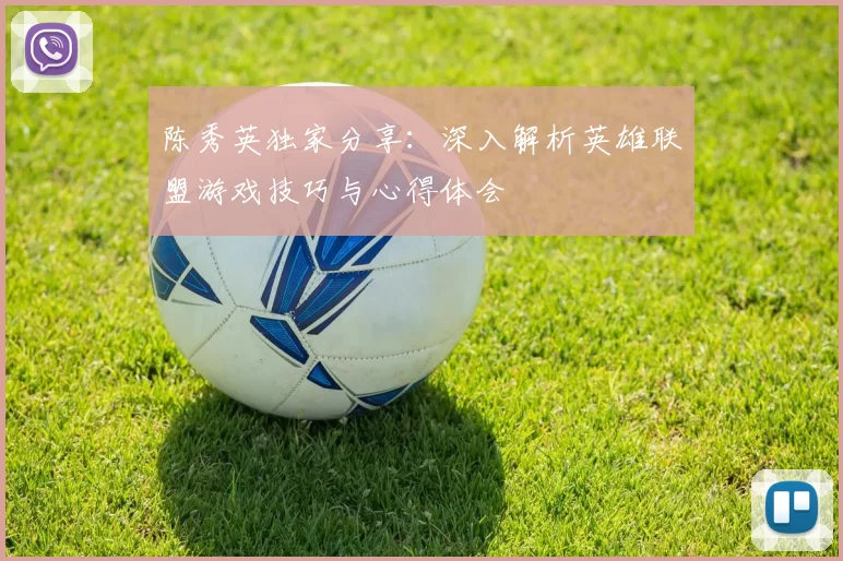 陈秀英独家分享：深入解析英雄联盟游戏技巧与心得体会