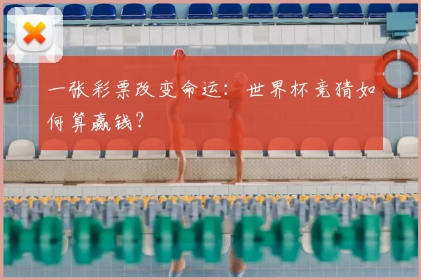一张彩票改变命运：世界杯竞猜如何算赢钱？