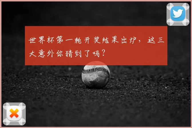 世界杯第一轮开奖结果出炉,这三大意外你猜到了吗?