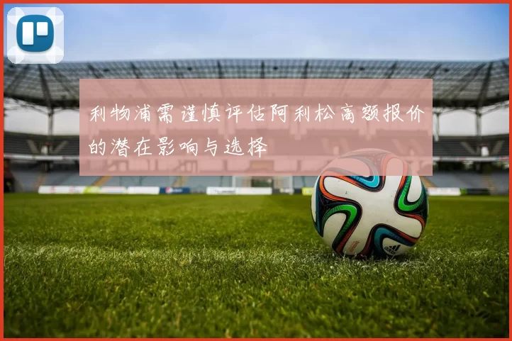 利物浦需谨慎评估阿利松高额报价的潜在影响与选择