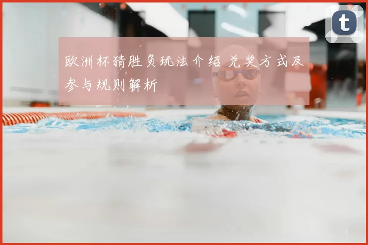 欧洲杯猜胜负玩法介绍 兑奖方式及参与规则解析
