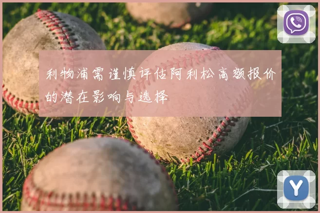 利物浦需谨慎评估阿利松高额报价的潜在影响与选择