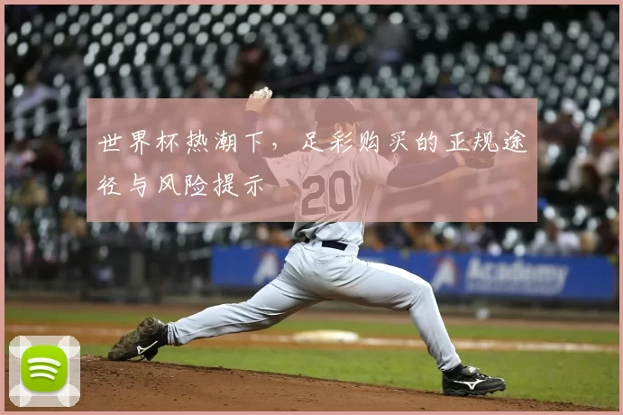 世界杯热潮下,足彩购买的正规途径与风险提示