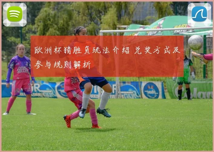 欧洲杯猜胜负玩法介绍 兑奖方式及参与规则解析