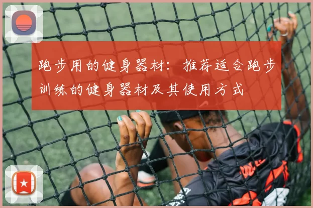 跑步用的健身器材:推荐适合跑步训练的健身器材及其使用方式