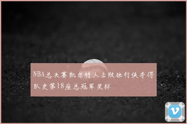 NBA总决赛凯尔特人击败独行侠夺得队史第18座总冠军奖杯