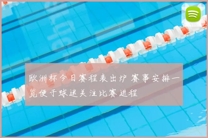 欧洲杯今日赛程表出炉 赛事安排一览便于球迷关注比赛进程
