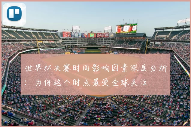 世界杯决赛时间影响因素深度分析:为何这个时点最受全球关注
