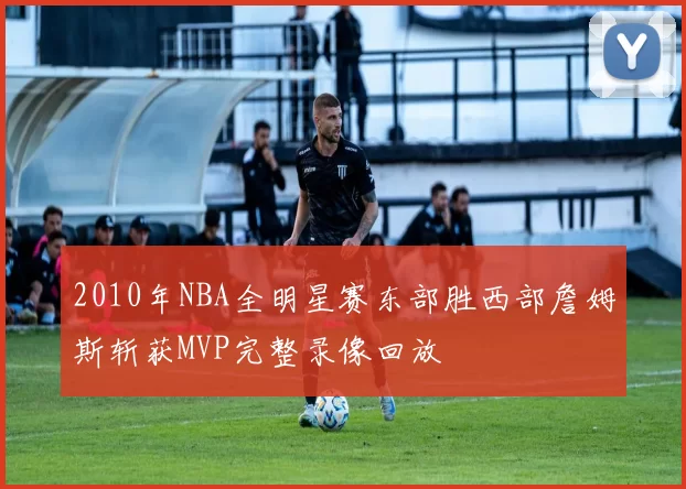 2010年NBA全明星赛东部胜西部詹姆斯斩获MVP完整录像回放