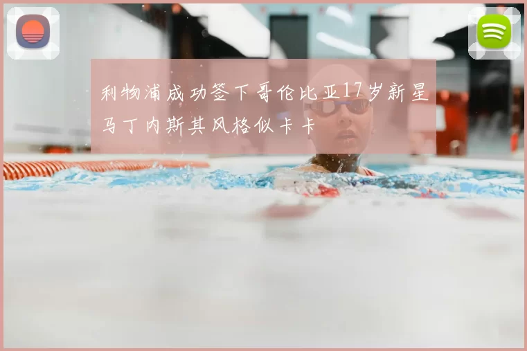 利物浦成功签下哥伦比亚17岁新星马丁内斯其风格似卡卡