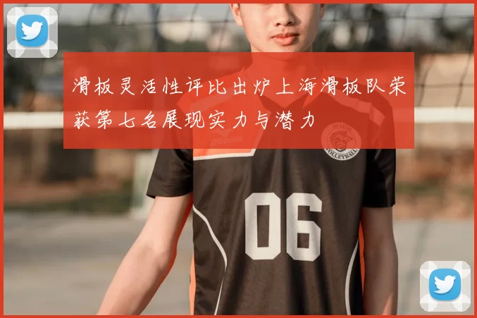 滑板灵活性评比出炉上海滑板队荣获第七名展现实力与潜力