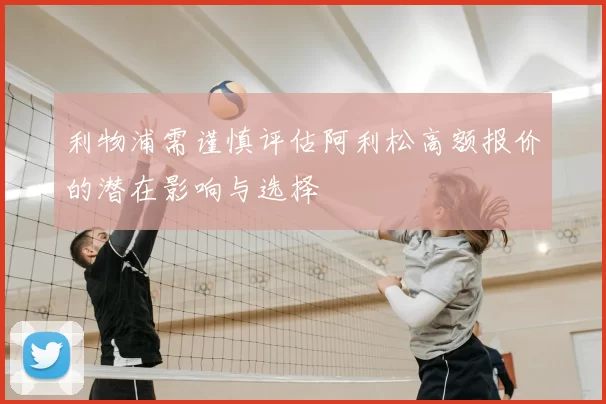 利物浦需谨慎评估阿利松高额报价的潜在影响与选择