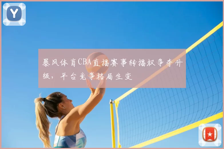 暴风体育CBA直播赛事转播权争夺升级，平台竞争格局生变
