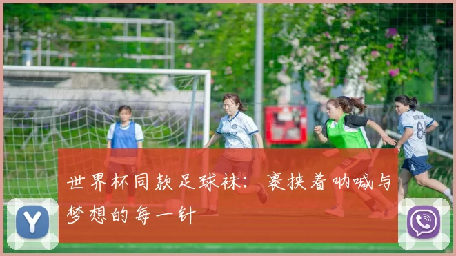 世界杯同款足球袜:裹挟着呐喊与梦想的每一针