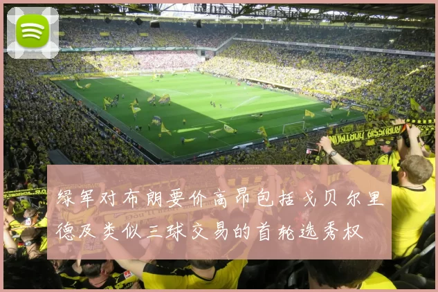 绿军对布朗要价高昂包括戈贝尔里德及类似三球交易的首轮选秀权