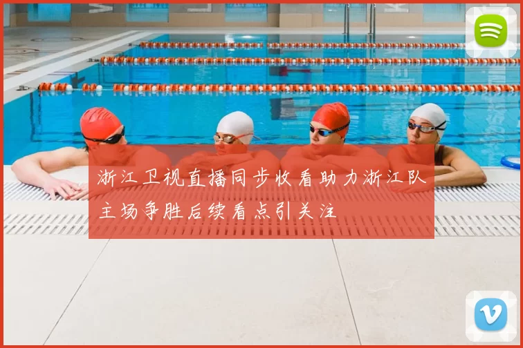 浙江卫视直播同步收看助力浙江队主场争胜后续看点引关注