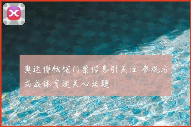 奥运博物馆门票信息引关注 参观方式成体育迷关心话题
