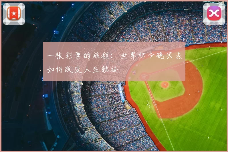 一张彩票的旅程:世界杯今晚买点如何改变人生轨迹