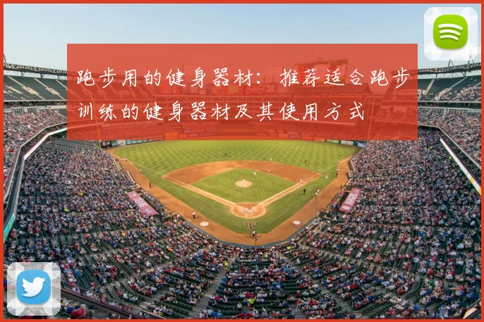 跑步用的健身器材：推荐适合跑步训练的健身器材及其使用方式