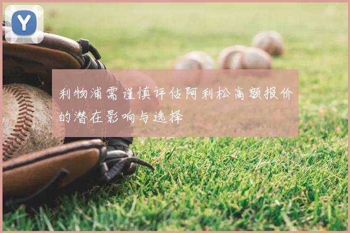 利物浦需谨慎评估阿利松高额报价的潜在影响与选择