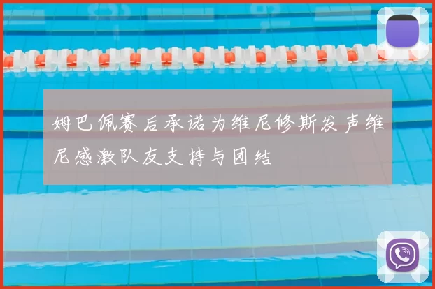 姆巴佩赛后承诺为维尼修斯发声维尼感激队友支持与团结