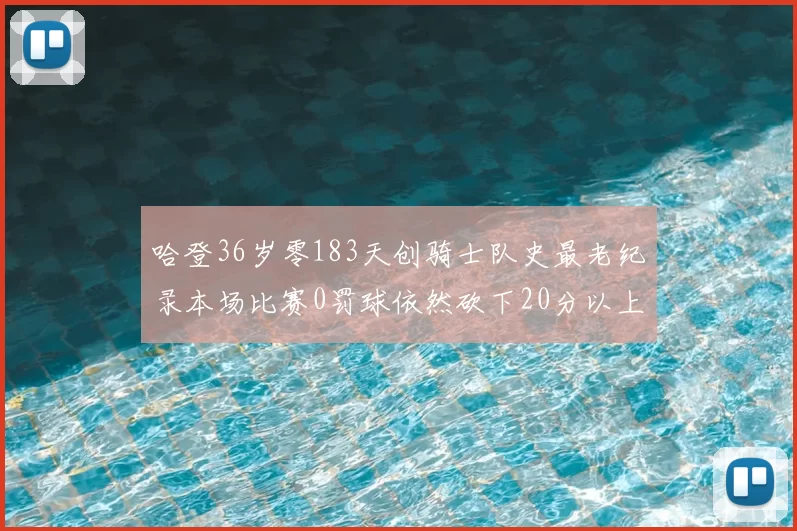 哈登36岁零183天创骑士队史最老纪录本场比赛0罚球依然砍下20分以上