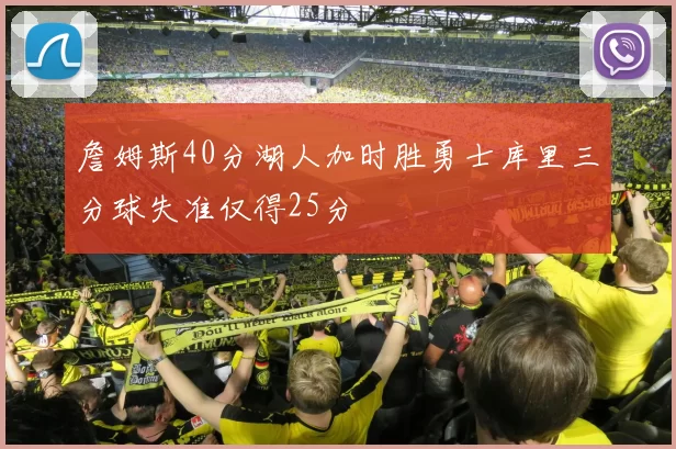 詹姆斯40分湖人加时胜勇士库里三分球失准仅得25分