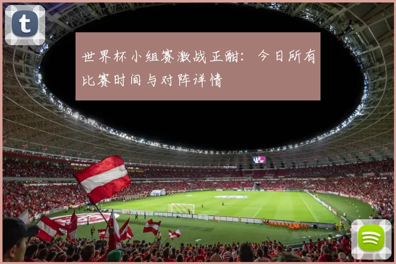 世界杯小组赛激战正酣:今日所有比赛时间与对阵详情