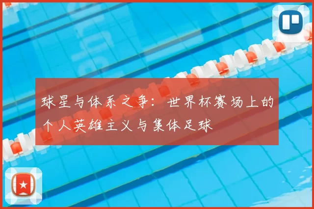 球星与体系之争:世界杯赛场上的个人英雄主义与集体足球
