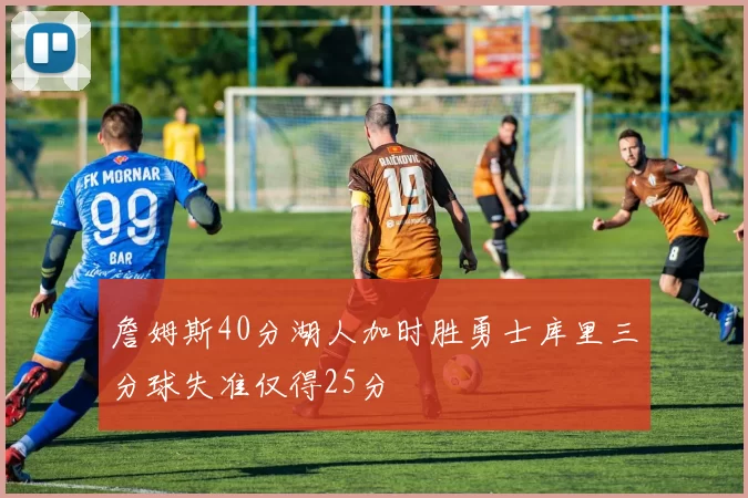 詹姆斯40分湖人加时胜勇士库里三分球失准仅得25分