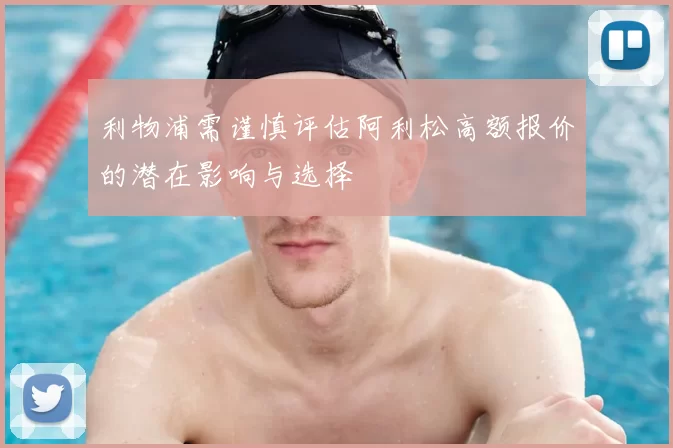 利物浦需谨慎评估阿利松高额报价的潜在影响与选择