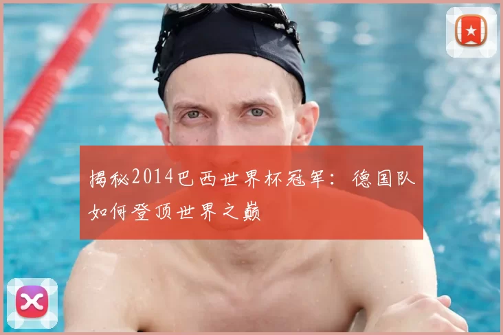 揭秘2014巴西世界杯冠军：德国队如何登顶世界之巅