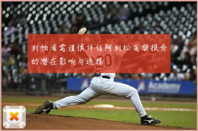 利物浦需谨慎评估阿利松高额报价的潜在影响与选择
