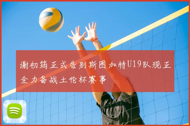 谢初筠正式告别斯图加特U19队现正全力备战土伦杯赛事