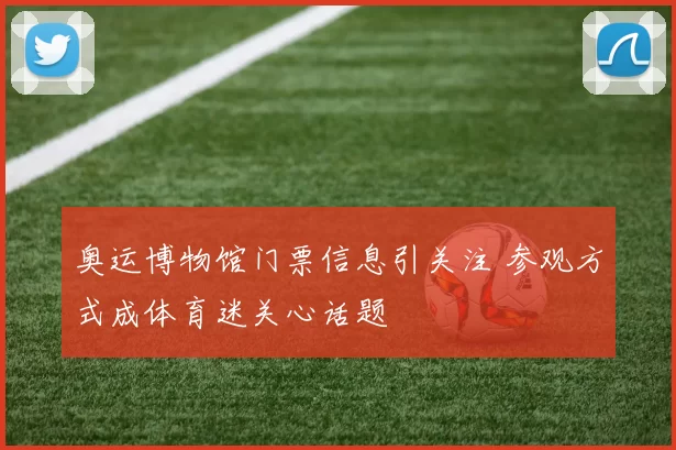 奥运博物馆门票信息引关注 参观方式成体育迷关心话题