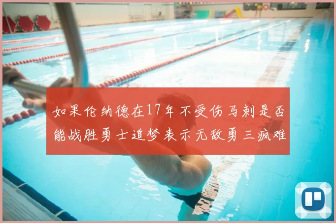 如果伦纳德在17年不受伤马刺是否能战胜勇士追梦表示无敌勇三疯难以阻挡